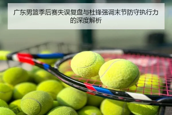 广东男篮季后赛失误复盘与杜锋强调末节防守执行力的深度解析